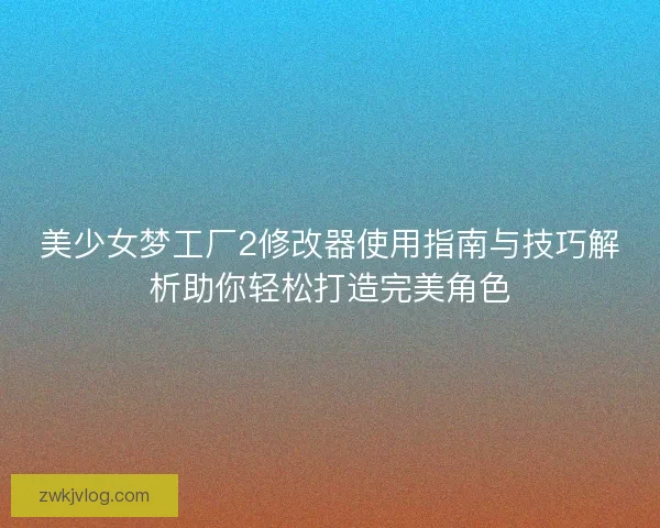 美少女梦工厂2修改器使用指南与技巧解析助你轻松打造完美角色